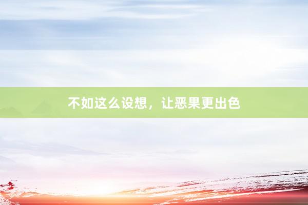 不如这么设想，让恶果更出色