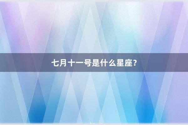 七月十一号是什么星座?