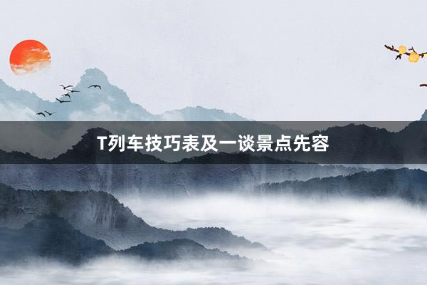 T列车技巧表及一谈景点先容